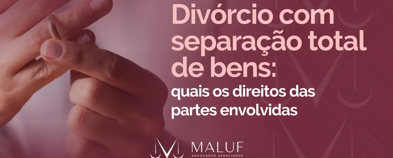 Divórcio com separação total de bens: quais os direitos das partes envolvidas