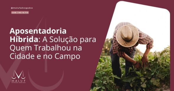 Aposentadoria Híbrida: A Solução para Quem Trabalhou na Cidade e no Campo